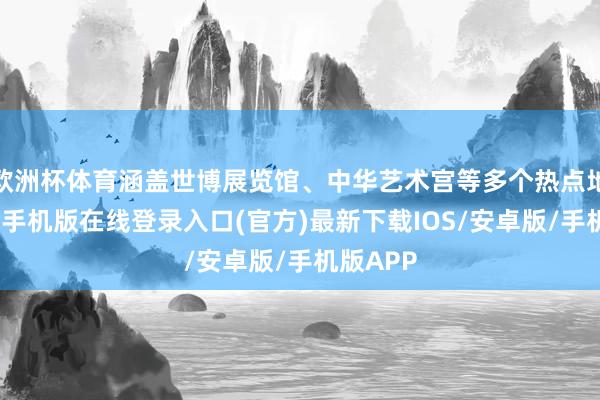 欧洲杯体育涵盖世博展览馆、中华艺术宫等多个热点地方-亚搏手机版在线登录入口(官方)最新下载IOS/安卓版/手机版APP