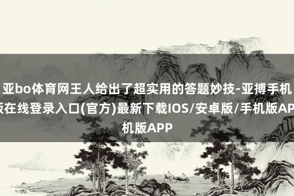 亚bo体育网王人给出了超实用的答题妙技-亚搏手机版在线登录入口(官方)最新下载IOS/安卓版/手机版APP