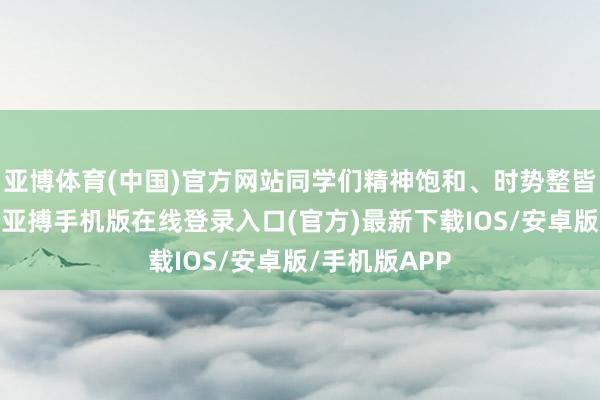 亚博体育(中国)官方网站同学们精神饱和、时势整皆地跑步入场-亚搏手机版在线登录入口(官方)最新下载IOS/安卓版/手机版APP