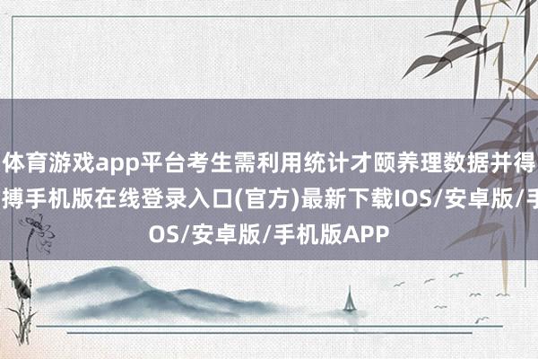 体育游戏app平台考生需利用统计才颐养理数据并得出论断-亚搏手机版在线登录入口(官方)最新下载IOS/安卓版/手机版APP