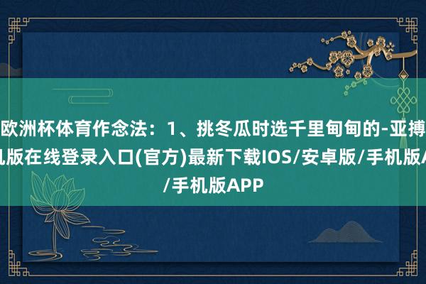 欧洲杯体育作念法：1、挑冬瓜时选千里甸甸的-亚搏手机版在线登录入口(官方)最新下载IOS/安卓版/手机版APP