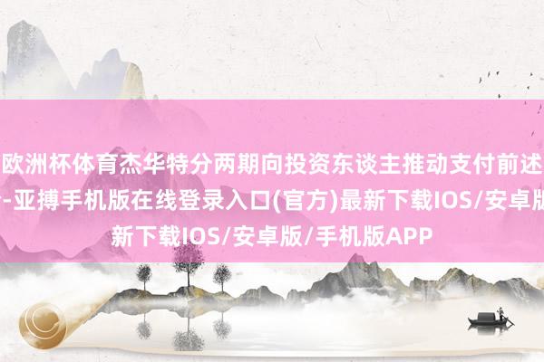 欧洲杯体育杰华特分两期向投资东谈主推动支付前述股权转让对价-亚搏手机版在线登录入口(官方)最新下载IOS/安卓版/手机版APP