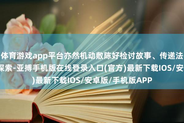 体育游戏app平台亦然机动敷陈好检讨故事、传递法治正能量的故意探索-亚搏手机版在线登录入口(官方)最新下载IOS/安卓版/手机版APP