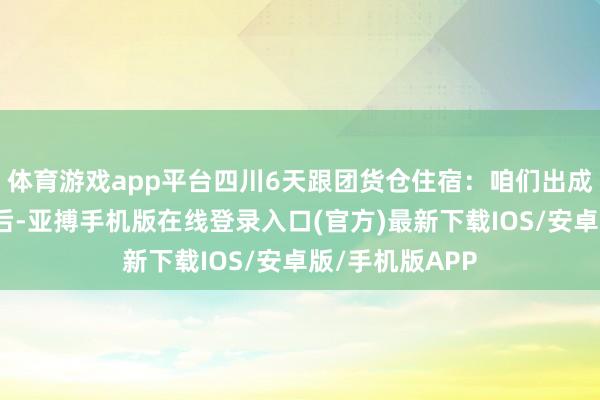体育游戏app平台四川6天跟团货仓住宿：咱们出成王人双流机场后-亚搏手机版在线登录入口(官方)最新下载IOS/安卓版/手机版APP