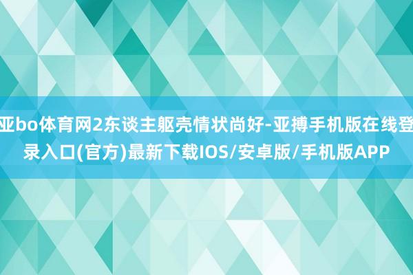 亚bo体育网2东谈主躯壳情状尚好-亚搏手机版在线登录入口(官方)最新下载IOS/安卓版/手机版APP
