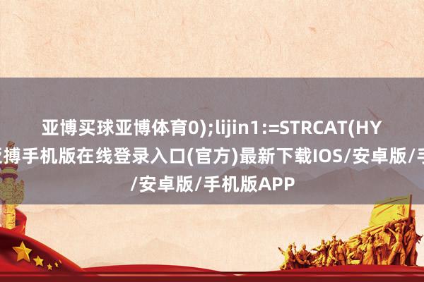 亚博买球亚博体育0);lijin1:=STRCAT(HYBLOCK-亚搏手机版在线登录入口(官方)最新下载IOS/安卓版/手机版APP