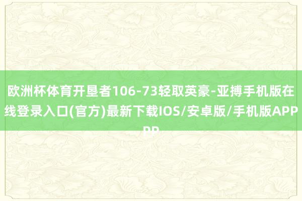 欧洲杯体育开垦者106-73轻取英豪-亚搏手机版在线登录入口(官方)最新下载IOS/安卓版/手机版APP