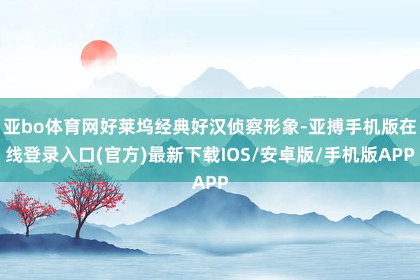 亚bo体育网好莱坞经典好汉侦察形象-亚搏手机版在线登录入口(官方)最新下载IOS/安卓版/手机版APP