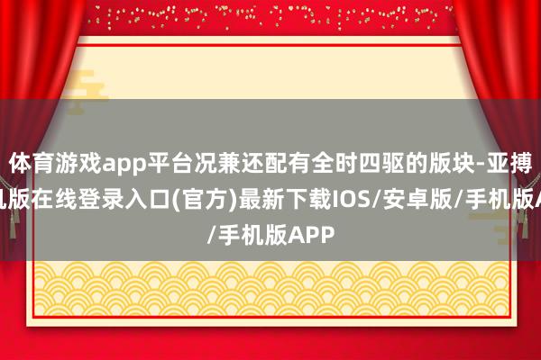 体育游戏app平台况兼还配有全时四驱的版块-亚搏手机版在线登录入口(官方)最新下载IOS/安卓版/手机版APP