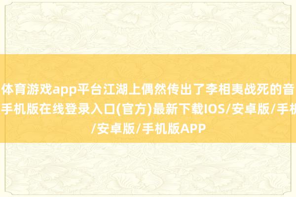 体育游戏app平台江湖上偶然传出了李相夷战死的音问-亚搏手机版在线登录入口(官方)最新下载IOS/安卓版/手机版APP