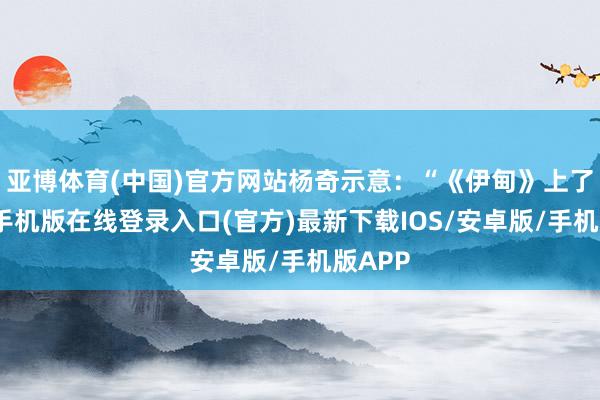 亚博体育(中国)官方网站杨奇示意：“《伊甸》上了-亚搏手机版在线登录入口(官方)最新下载IOS/安卓版/手机版APP