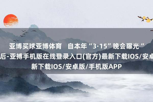 亚博买球亚博体育   自本年“3·15”晚会曝光“立异卫生巾”之后-亚搏手机版在线登录入口(官方)最新下载IOS/安卓版/手机版APP