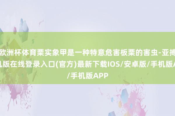 欧洲杯体育栗实象甲是一种特意危害板栗的害虫-亚搏手机版在线登录入口(官方)最新下载IOS/安卓版/手机版APP