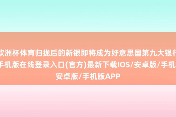 欧洲杯体育归拢后的新银即将成为好意思国第九大银行-亚搏手机版在线登录入口(官方)最新下载IOS/安卓版/手机版APP