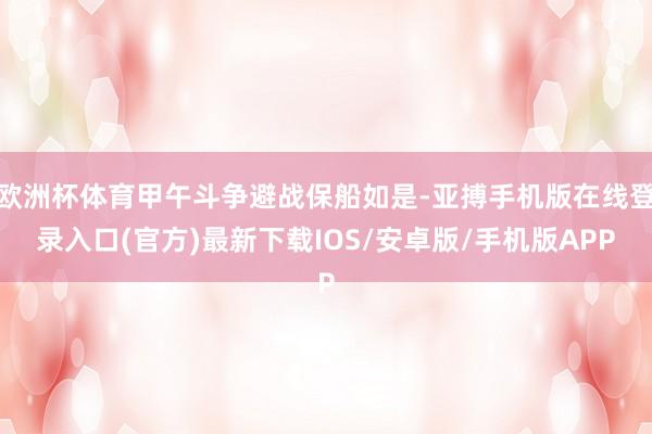 欧洲杯体育甲午斗争避战保船如是-亚搏手机版在线登录入口(官方)最新下载IOS/安卓版/手机版APP