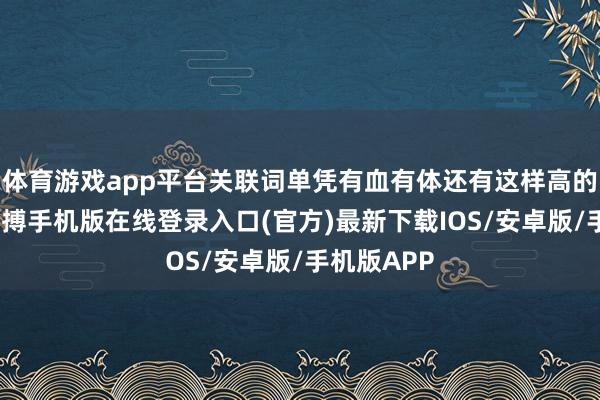 体育游戏app平台关联词单凭有血有体还有这样高的毒属性-亚搏手机版在线登录入口(官方)最新下载IOS/安卓版/手机版APP