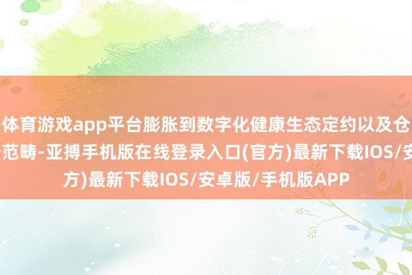 体育游戏app平台膨胀到数字化健康生态定约以及仓储物流分销等多个范畴-亚搏手机版在线登录入口(官方)最新下载IOS/安卓版/手机版APP