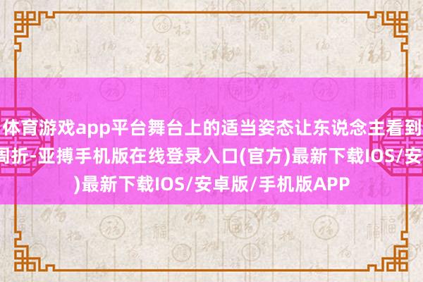 体育游戏app平台舞台上的适当姿态让东说念主看到她褪去稚嫩后的周折-亚搏手机版在线登录入口(官方)最新下载IOS/安卓版/手机版APP