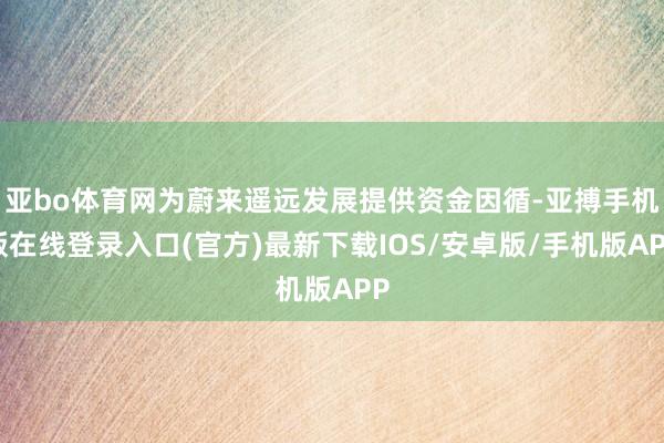 亚bo体育网为蔚来遥远发展提供资金因循-亚搏手机版在线登录入口(官方)最新下载IOS/安卓版/手机版APP