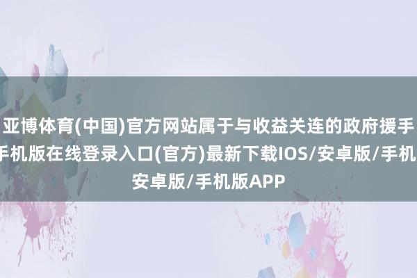 亚博体育(中国)官方网站属于与收益关连的政府援手-亚搏手机版在线登录入口(官方)最新下载IOS/安卓版/手机版APP
