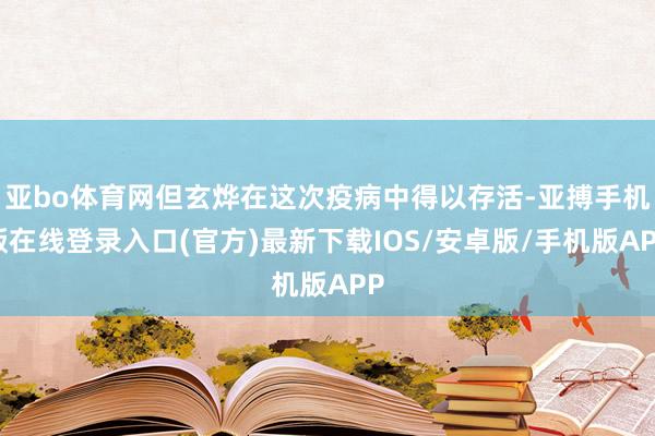 亚bo体育网但玄烨在这次疫病中得以存活-亚搏手机版在线登录入口(官方)最新下载IOS/安卓版/手机版APP