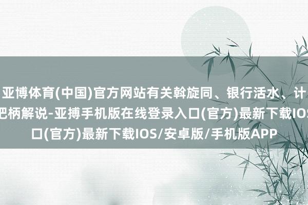 亚博体育(中国)官方网站有关斡旋同、银行活水、计划笔录、情况讲明等把柄解说-亚搏手机版在线登录入口(官方)最新下载IOS/安卓版/手机版APP