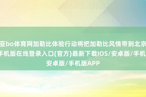 亚bo体育网加勒比体验行动将把加勒比风情带到北京-亚搏手机版在线登录入口(官方)最新下载IOS/安卓版/手机版APP