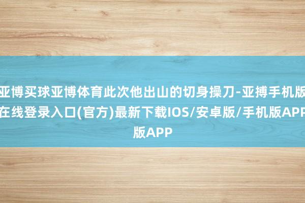 亚博买球亚博体育此次他出山的切身操刀-亚搏手机版在线登录入口(官方)最新下载IOS/安卓版/手机版APP