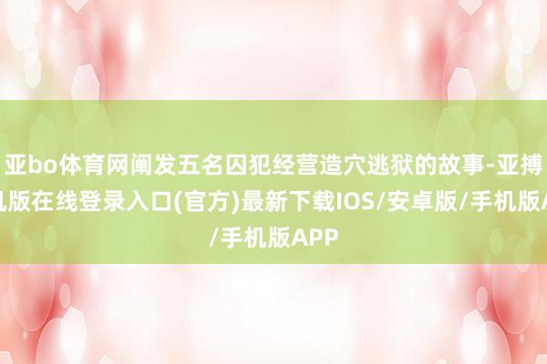 亚bo体育网阐发五名囚犯经营造穴逃狱的故事-亚搏手机版在线登录入口(官方)最新下载IOS/安卓版/手机版APP