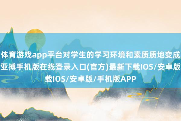 体育游戏app平台对学生的学习环境和素质质地变成了不良影响-亚搏手机版在线登录入口(官方)最新下载IOS/安卓版/手机版APP