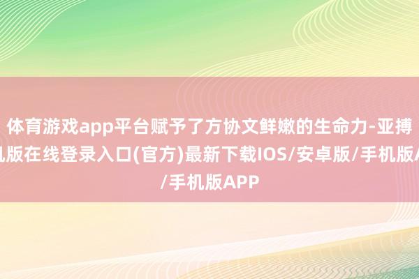体育游戏app平台赋予了方协文鲜嫩的生命力-亚搏手机版在线登录入口(官方)最新下载IOS/安卓版/手机版APP