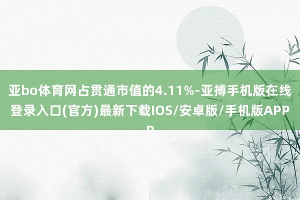 亚bo体育网占贯通市值的4.11%-亚搏手机版在线登录入口(官方)最新下载IOS/安卓版/手机版APP