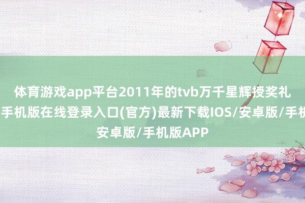 体育游戏app平台2011年的tvb万千星辉授奖礼上-亚搏手机版在线登录入口(官方)最新下载IOS/安卓版/手机版APP