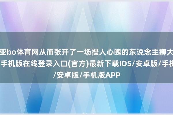 亚bo体育网从而张开了一场摄人心魄的东说念主狮大战-亚搏手机版在线登录入口(官方)最新下载IOS/安卓版/手机版APP