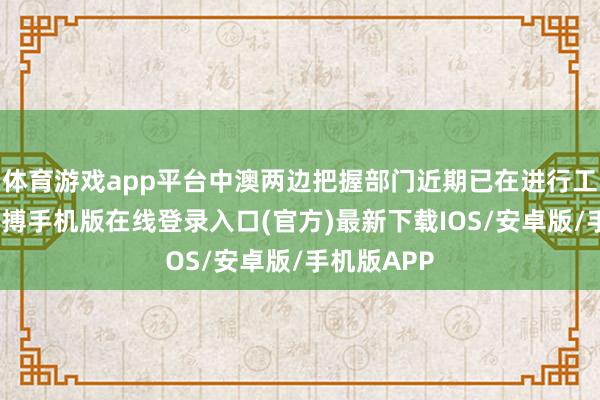 体育游戏app平台中澳两边把握部门近期已在进行工夫换取-亚搏手机版在线登录入口(官方)最新下载IOS/安卓版/手机版APP