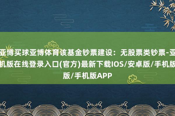 亚博买球亚博体育该基金钞票建设：无股票类钞票-亚搏手机版在线登录入口(官方)最新下载IOS/安卓版/手机版APP