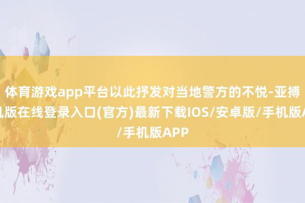 体育游戏app平台以此抒发对当地警方的不悦-亚搏手机版在线登录入口(官方)最新下载IOS/安卓版/手机版APP