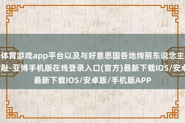 体育游戏app平台以及与好意思国各地绚丽东说念主士之间的径直推敲-亚搏手机版在线登录入口(官方)最新下载IOS/安卓版/手机版APP