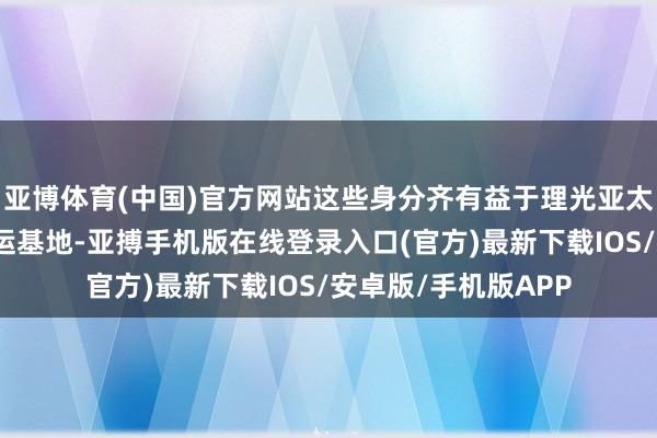 亚博体育(中国)官方网站这些身分齐有益于理光亚太区聘请香港行为营运基地-亚搏手机版在线登录入口(官方)最新下载IOS/安卓版/手机版APP