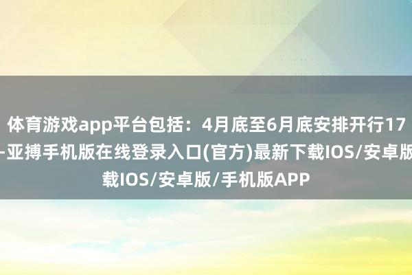 体育游戏app平台包括：4月底至6月底安排开行179趟旅游列车-亚搏手机版在线登录入口(官方)最新下载IOS/安卓版/手机版APP