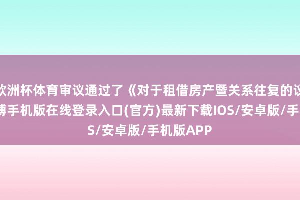 欧洲杯体育审议通过了《对于租借房产暨关系往复的议案》-亚搏手机版在线登录入口(官方)最新下载IOS/安卓版/手机版APP