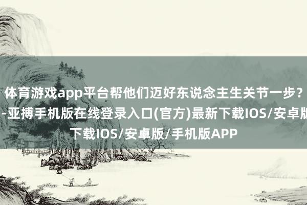 体育游戏app平台帮他们迈好东说念主生关节一步？寰宇两会期间-亚搏手机版在线登录入口(官方)最新下载IOS/安卓版/手机版APP