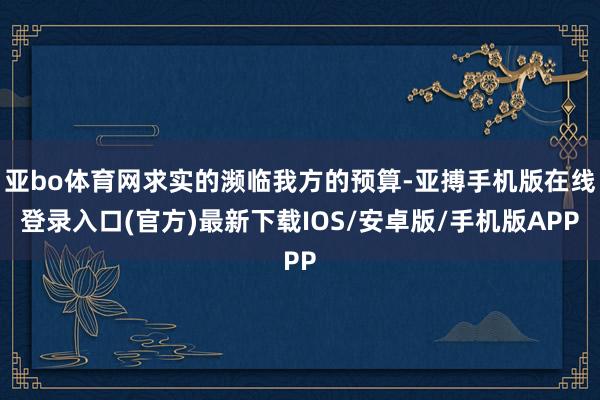 亚bo体育网求实的濒临我方的预算-亚搏手机版在线登录入口(官方)最新下载IOS/安卓版/手机版APP
