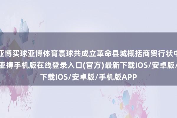 亚博买球亚博体育寰球共成立革命县城概括商贸行状中心2628个-亚搏手机版在线登录入口(官方)最新下载IOS/安卓版/手机版APP