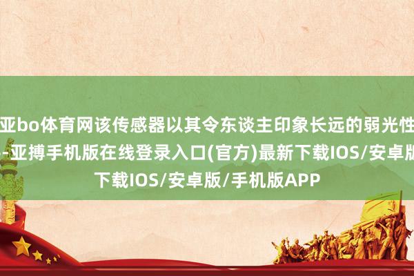 亚bo体育网该传感器以其令东谈主印象长远的弱光性能而备受好评-亚搏手机版在线登录入口(官方)最新下载IOS/安卓版/手机版APP