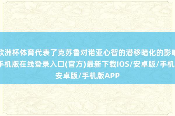 欧洲杯体育代表了克苏鲁对诺亚心智的潜移暗化的影响-亚搏手机版在线登录入口(官方)最新下载IOS/安卓版/手机版APP