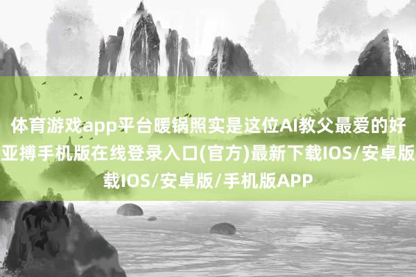 体育游戏app平台暖锅照实是这位AI教父最爱的好意思食之一-亚搏手机版在线登录入口(官方)最新下载IOS/安卓版/手机版APP