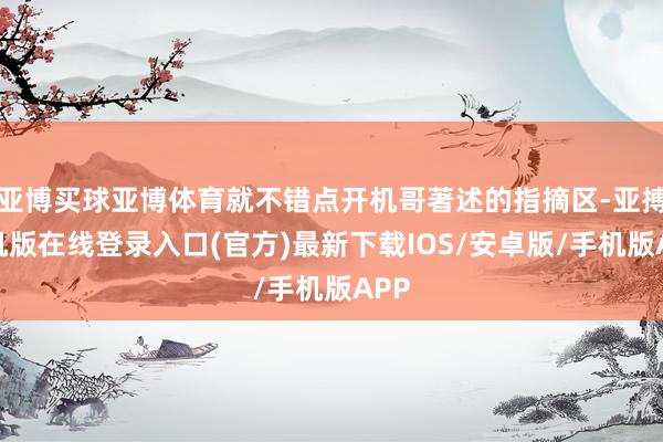 亚博买球亚博体育就不错点开机哥著述的指摘区-亚搏手机版在线登录入口(官方)最新下载IOS/安卓版/手机版APP