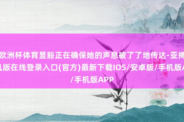 欧洲杯体育显豁正在确保她的声息被了了地传达-亚搏手机版在线登录入口(官方)最新下载IOS/安卓版/手机版APP