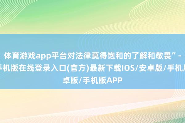体育游戏app平台对法律莫得饱和的了解和敬畏”-亚搏手机版在线登录入口(官方)最新下载IOS/安卓版/手机版APP